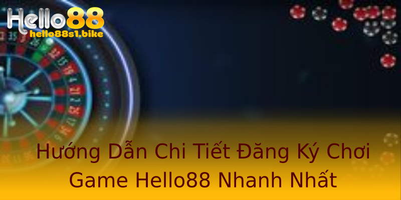Hướng Dẫn Chi Tiết Đăng Ký Chơi Game Hello88 Nhanh Nhất