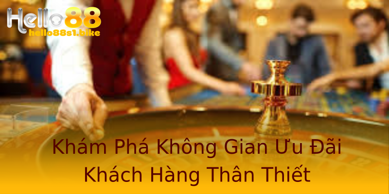 Khám Phá Không Gian Ưu Đãi Khách Hàng Thân Thiết