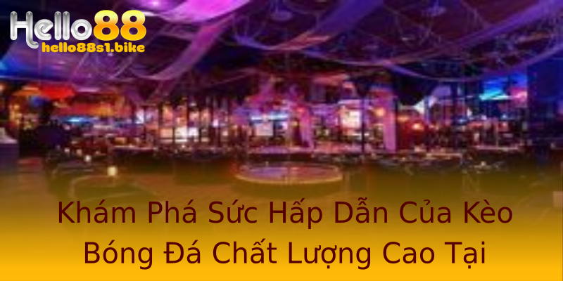 Khám Phá Sức Hấp Dẫn Của Kèo Bóng Đá Chất Lượng Cao Tại Hello88 Khám Phá Sức Hấp Dẫn Của Kèo Bóng Đá Chất Lượng Cao Tại Hello88