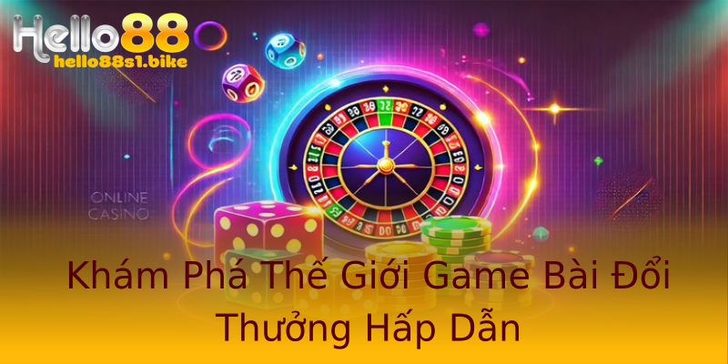 Khám Phá Thế Giới Game Bài Đổi Thưởng Hấp Dẫn